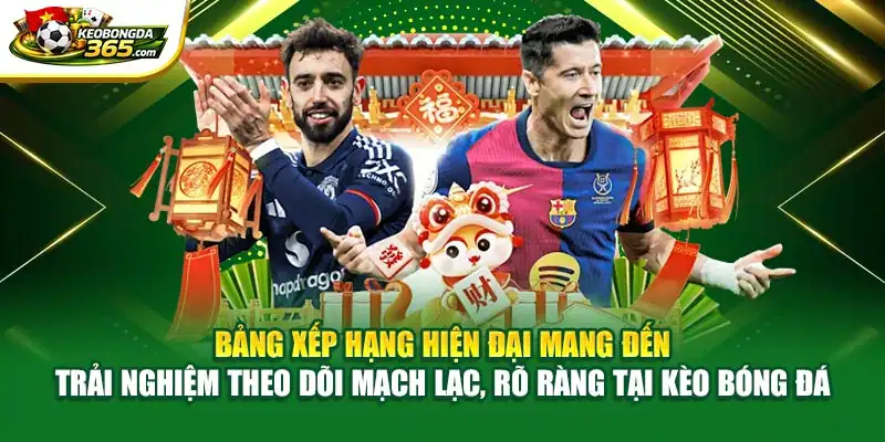 Bảng xếp hạng hiện đại mang đến trải nghiệm theo dõi mạch lạc, rõ ràng tại Kèo bóng đá