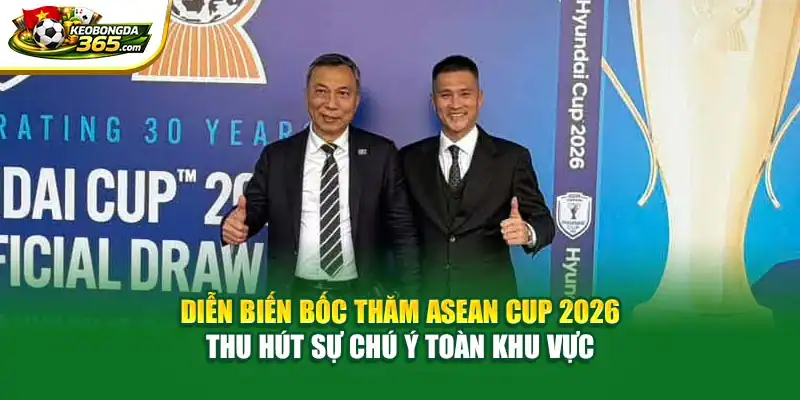 Diễn biến bốc thăm ASEAN CUP 2026 thu hút sự chú ý toàn khu vực