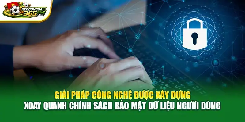 Giải pháp công nghệ được xây dựng xoay quanh chính sách bảo mật dữ liệu người dùng