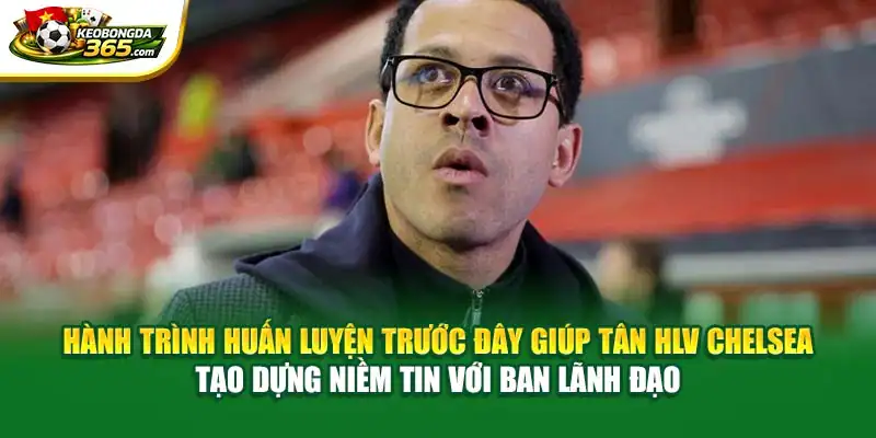 Hành trình huấn luyện trước đây giúp tân HLV Chelsea tạo dựng niềm tin với ban lãnh đạo
