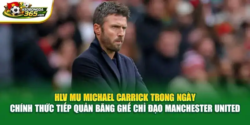HLV MU Michael Carrick trong ngày chính thức tiếp quản băng ghế chỉ đạo Manchester United