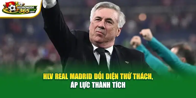 HLV Real Madrid đối diện thử thách, áp lực thành tích