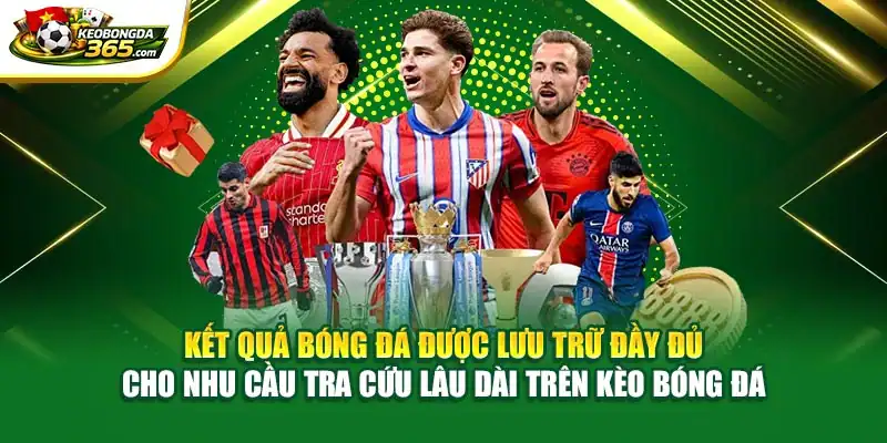 Kết quả bóng đá được lưu trữ đầy đủ cho nhu cầu tra cứu lâu dài trên Kèo bóng đá