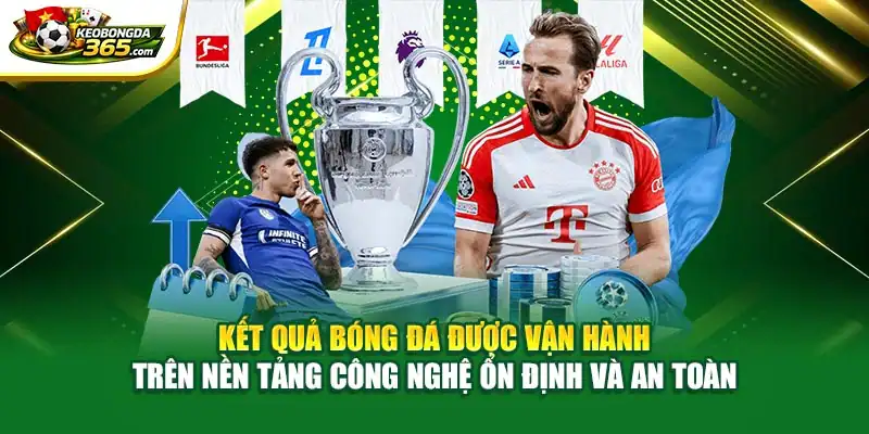 Kết quả bóng đá được vận hành trên nền tảng công nghệ ổn định và an toàn
