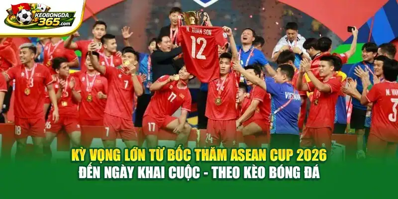 Kỳ vọng lớn từ bốc thăm ASEAN CUP 2026 đến ngày khai cuộc - Theo Kèo bóng đá