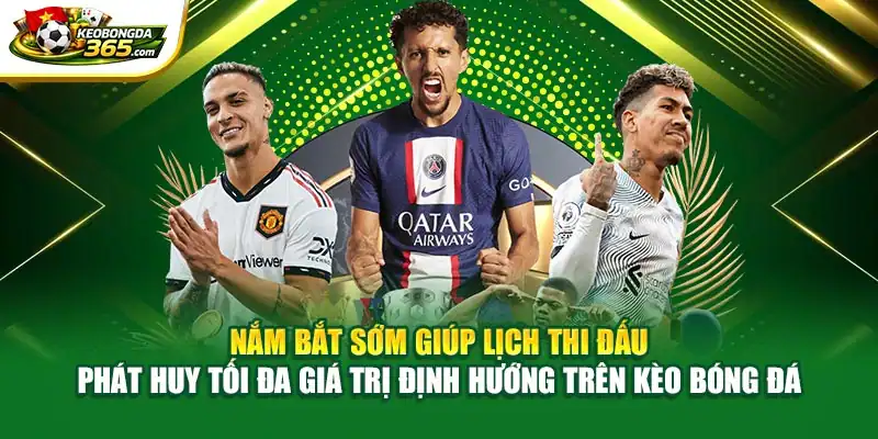 Nắm bắt sớm giúp lịch thi đấu phát huy tối đa giá trị định hướng trên Kèo bóng đá