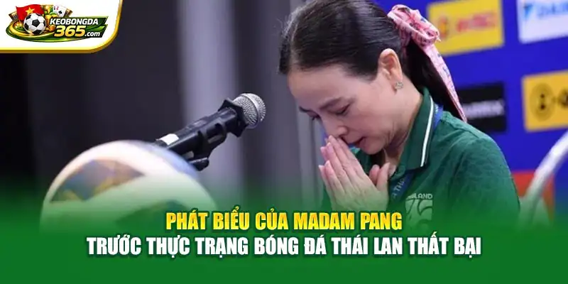 Phát biểu của Madam Pang trước thực trạng bóng đá Thái Lan thất bại