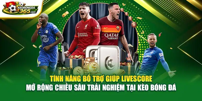 Tính năng bổ trợ giúp Livescore mở rộng chiều sâu trải nghiệm tại Kèo bóng đá
