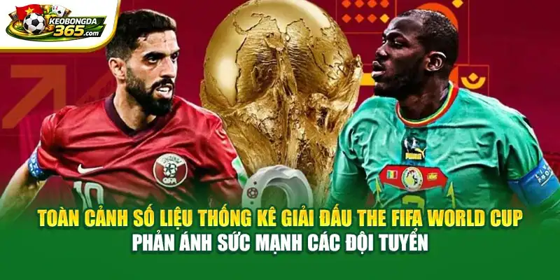 Toàn cảnh số liệu thống kê giải đấu The FIFA World Cup phản ánh sức mạnh các đội tuyển