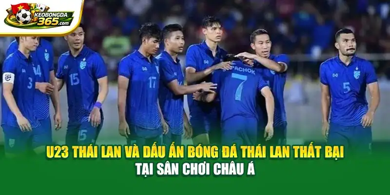 U23 và dấu ấn bóng đá Thái Lan thất bại tại sân chơi châu Á